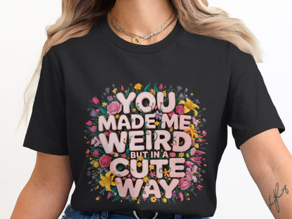 You Made Me Weird But In A Cute Way t-shirt product