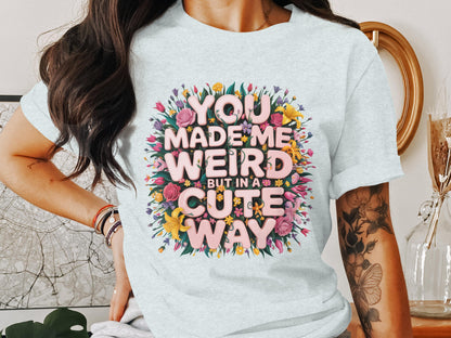 You Made Me Weird But In A Cute Way Shirt Product