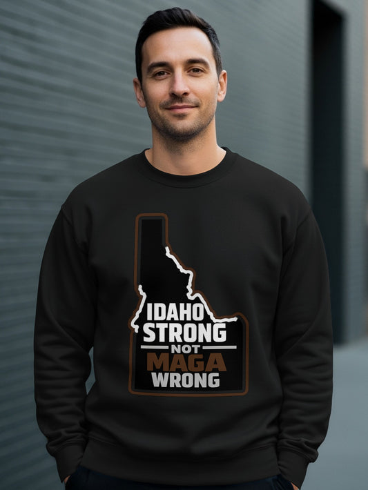 Idaho Strong Not MAGA Wrong Sweatshirt for Proud Idahoans