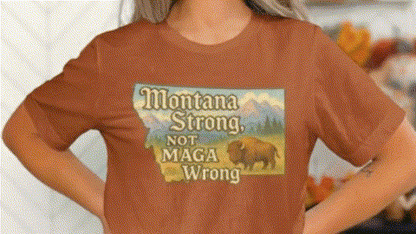 A person wearing a t-shirt with a graphic design that says "Montana Strong, Not MAGA Wrong".