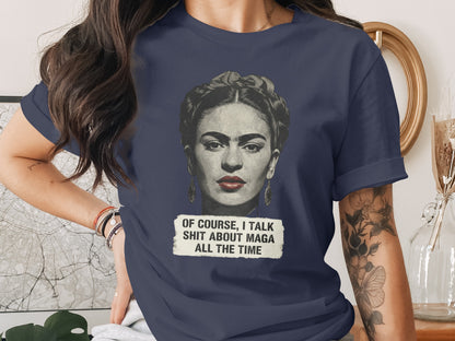 Of Course I Talk Shit About MAGA All the Time Shirt