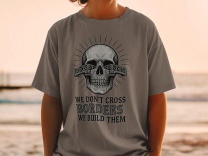We Don't Cross Borders We Build Them Skull Shirt