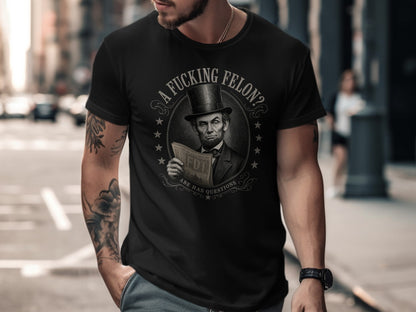 Black t-shirt with Abraham Lincoln holding a newspaper asking "A Fucking Felon?"
