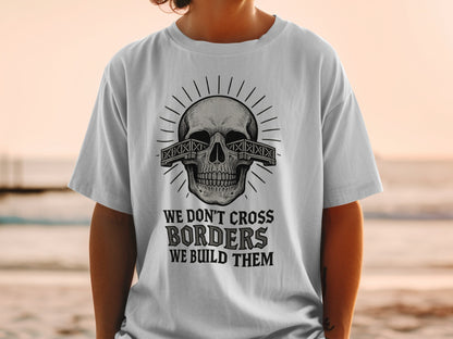 We Don't Cross Borders We Build Them T-shirt Product