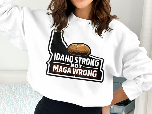 Idaho Strong Not MAGA Wrong Idaho State Sweatshirt