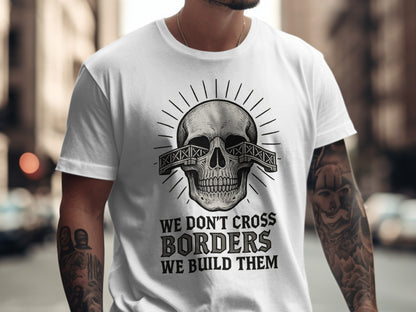 We Don't Cross Borders We Build Them T-Shirt