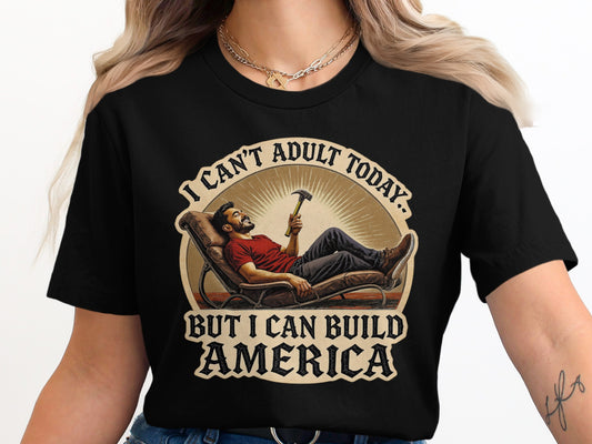 I Can't Adult Today But I Can Build America shirt