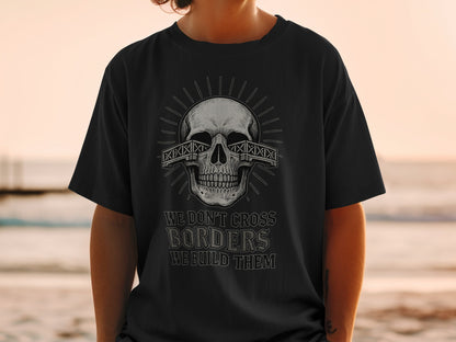 We Don't Cross Borders We Build Them T-shirt